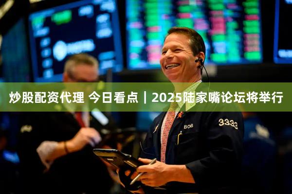 炒股配资代理 今日看点｜2025陆家嘴论坛将举行