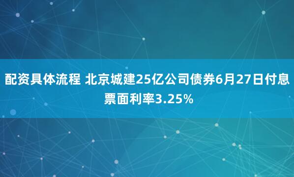 配资具体流程 北京城建25亿公司债券6月27日付息 票面利率3.25%