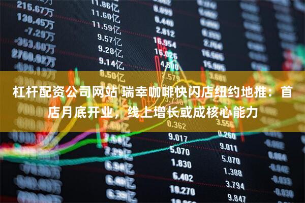 杠杆配资公司网站 瑞幸咖啡快闪店纽约地推：首店月底开业，线上增长或成核心能力