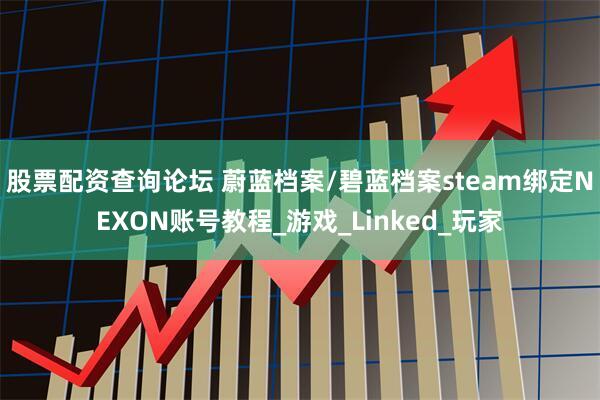 股票配资查询论坛 蔚蓝档案/碧蓝档案steam绑定NEXON账号教程_游戏_Linked_玩家
