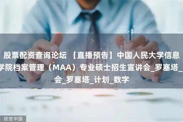 股票配资查询论坛 【直播预告】中国人民大学信息资源管理学院档案管理（MAA）专业硕士招生宣讲会_罗塞塔_计划_数字