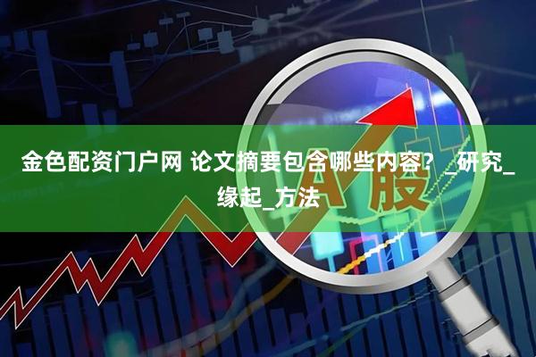 金色配资门户网 论文摘要包含哪些内容？_研究_缘起_方法