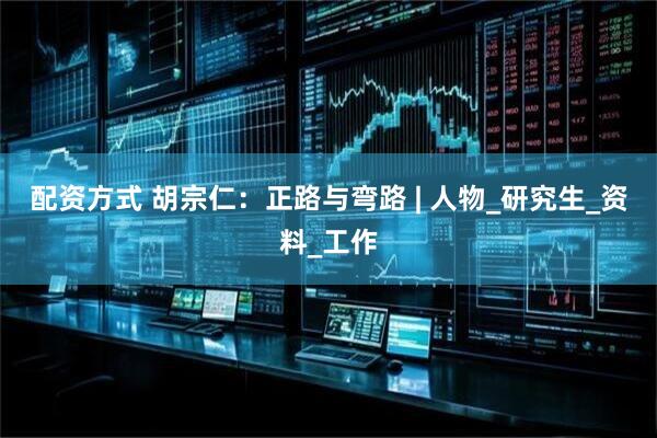 配资方式 胡宗仁：正路与弯路 | 人物_研究生_资料_工作