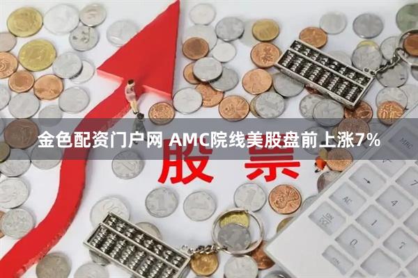 金色配资门户网 AMC院线美股盘前上涨7%