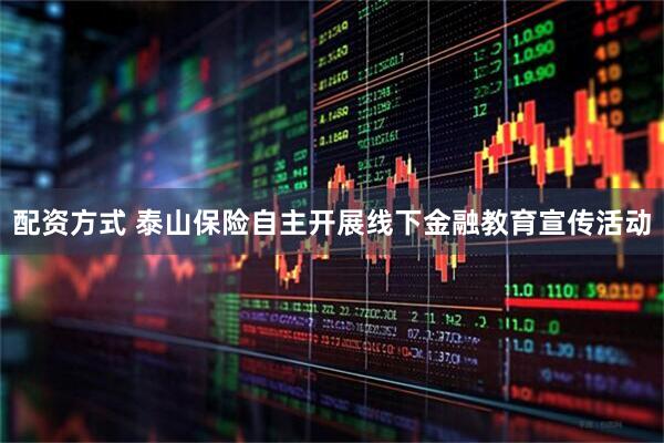 配资方式 泰山保险自主开展线下金融教育宣传活动
