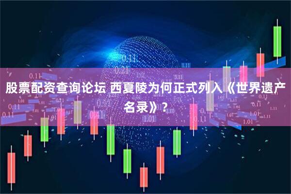 股票配资查询论坛 西夏陵为何正式列入《世界遗产名录》？