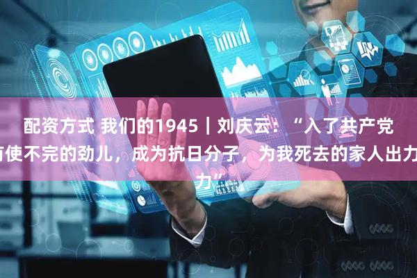 配资方式 我们的1945｜刘庆云：“入了共产党有使不完的劲儿，成为抗日分子，为我死去的家人出力”