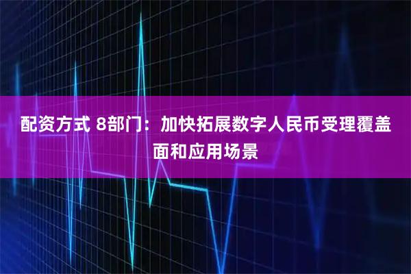 配资方式 8部门：加快拓展数字人民币受理覆盖面和应用场景