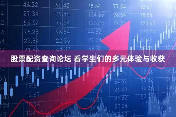 股票配资查询论坛 看学生们的多元体验与收获