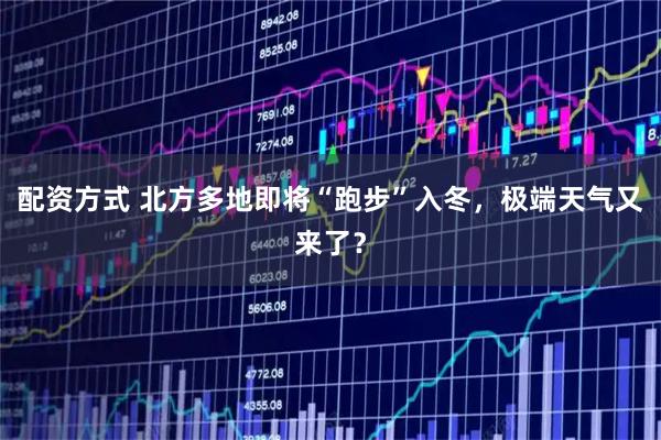 配资方式 北方多地即将“跑步”入冬，极端天气又来了？