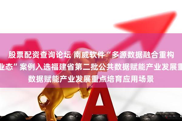 股票配资查询论坛 南威软件“多源数据融合重构产销协同发展新业态”案例入选福建省第二批公共数据赋能产业发展重点培育应用场景