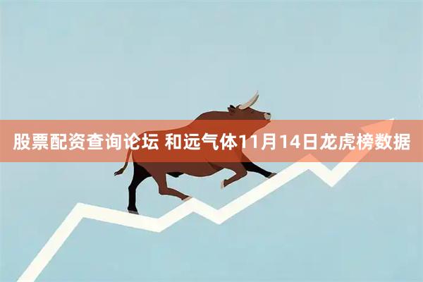 股票配资查询论坛 和远气体11月14日龙虎榜数据