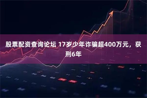 股票配资查询论坛 17岁少年诈骗超400万元，获刑6年