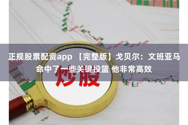 正规股票配资app 【完整版】戈贝尔：文班亚马命中了一些关键投篮 他非常高效
