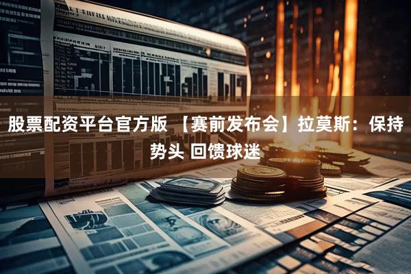 股票配资平台官方版 【赛前发布会】拉莫斯：保持势头 回馈球迷