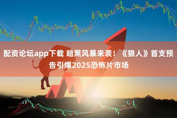 配资论坛app下载 暗黑风暴来袭!《狼人》首支预告引爆2025恐怖片市场