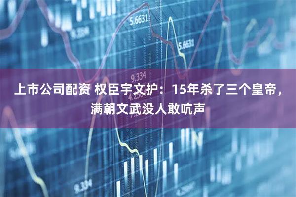 上市公司配资 权臣宇文护：15年杀了三个皇帝，满朝文武没人敢吭声