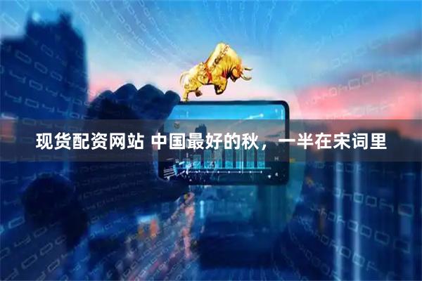 现货配资网站 中国最好的秋，一半在宋词里